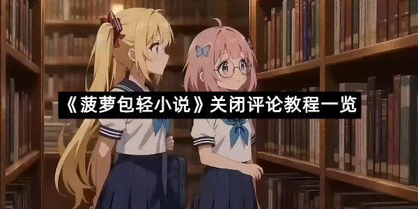 《菠萝包轻小说》关闭评论教程一览