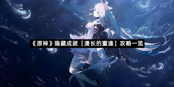 《原神》隐藏成就［漫长的重逢］攻略一览