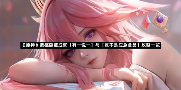 《原神》蒙德隐藏成就［有一说一］与［这不是应急食品］攻略一览