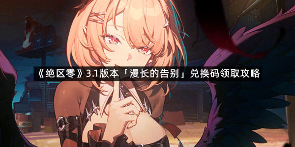 《绝区零》3.1版本「漫长的告别」兑换码领取攻略