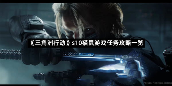 《三角洲行动》s10猫鼠游戏任务攻略一览