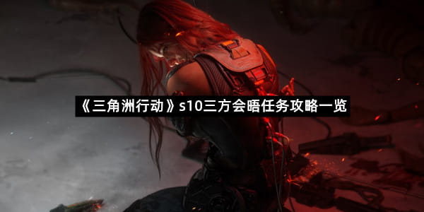 《三角洲行动》s10三方会晤任务攻略一览