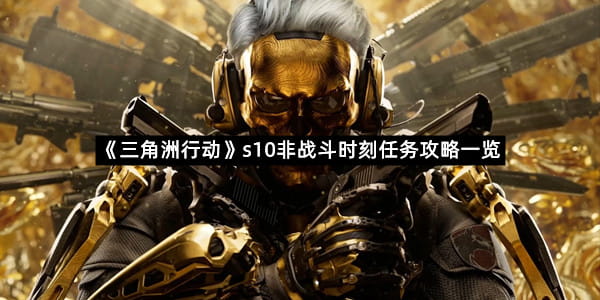 《三角洲行动》s10非战斗时刻任务攻略一览