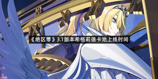 《绝区零》3.1版本希格莉德卡池上线时间