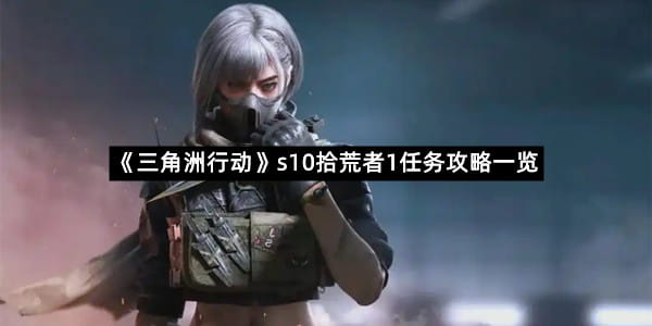 《三角洲行动》s10拾荒者1任务攻略一览