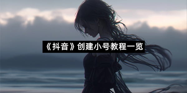 《抖音》创建小号教程一览