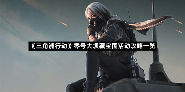《三角洲行动》零号大坝藏宝图活动攻略一览