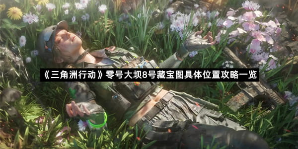 《三角洲行动》零号大坝8号藏宝图具体位置攻略一览