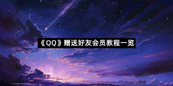 《QQ》赠送好友会员教程一览