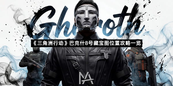 《三角洲行动》巴克什8号藏宝图位置攻略一览