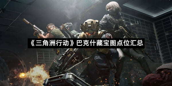 《三角洲行动》巴克什藏宝图点位汇总