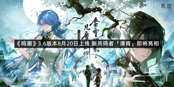 《鸣潮》3.6版本8月20日上线 新共鸣者「清宵」即将亮相
