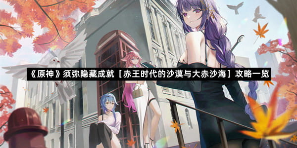 《原神》须弥隐藏成就［赤王时代的沙漠与大赤沙海］攻略一览