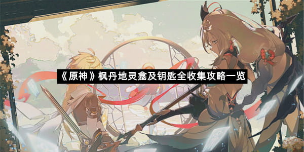《原神》枫丹地灵龛及钥匙全收集攻略一览
