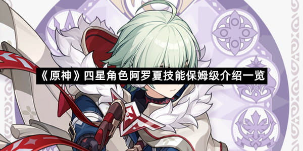 《原神》四星角色阿罗夏技能保姆级介绍一览