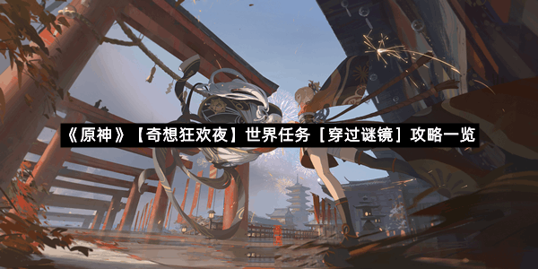 《原神》【奇想狂欢夜】世界任务［穿过谜镜］攻略一览
