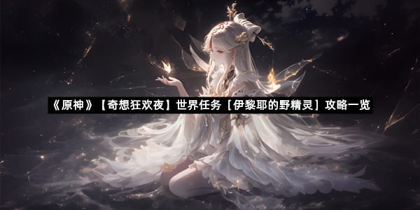 《原神》【奇想狂欢夜】世界任务［伊黎耶的野精灵］攻略一览