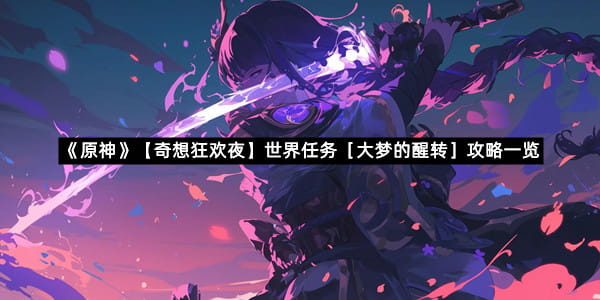 《原神》【奇想狂欢夜】世界任务［大梦的醒转］攻略一览