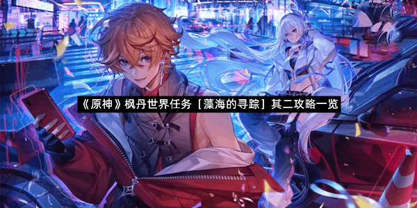 《原神》枫丹世界任务［藻海的寻踪］其二攻略一览
