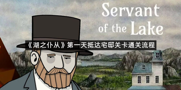 《湖之仆从》第一天抵达宅邸关卡通关流程