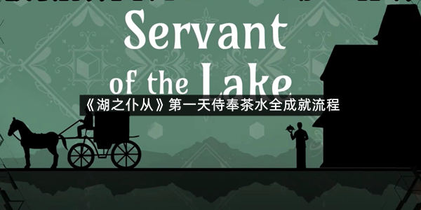 《湖之仆从》第一天侍奉茶水全成就流程