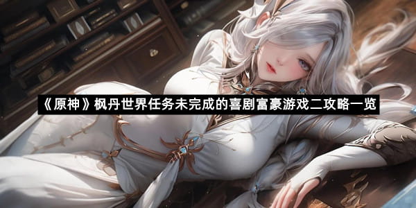 《原神》枫丹世界任务未完成的喜剧富豪游戏二攻略一览