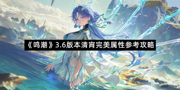 《鸣潮》3.6版本清宵完美属性参考攻略