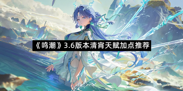 《鸣潮》3.6版本清宵天赋加点推荐