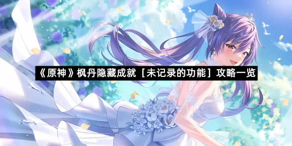 《原神》枫丹隐藏成就［未记录的功能］攻略一览