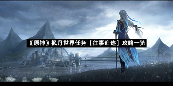 《原神》枫丹世界任务［往事追迹］攻略一览