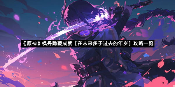 《原神》枫丹隐藏成就［在未来多于过去的年岁］攻略一览