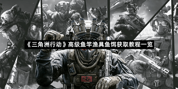 《三角洲行动》高级鱼竿渔具鱼饵获取教程一览