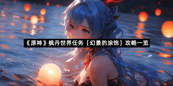 《原神》枫丹世界任务［幻景的涂饰］攻略一览