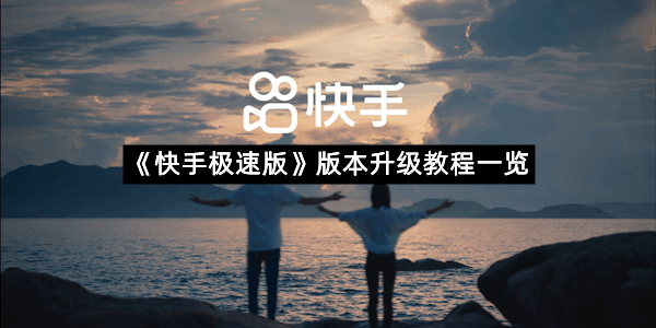 《快手极速版》版本升级教程一览