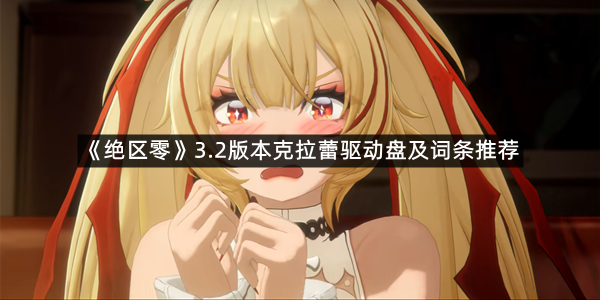 《绝区零》3.2版本克拉蕾驱动盘及词条推荐