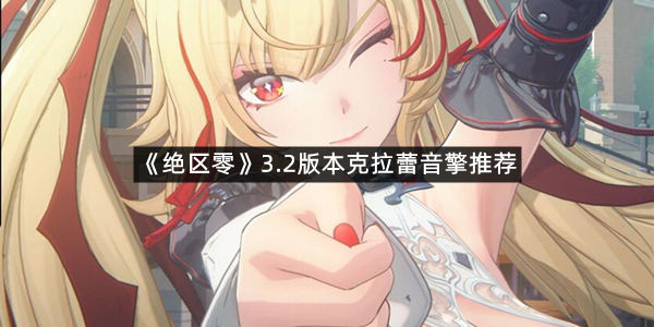 《绝区零》3.2版本克拉蕾音擎推荐