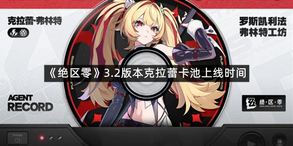 《绝区零》3.2版本克拉蕾卡池上线时间