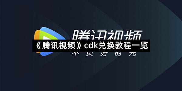 《腾讯视频》cdk兑换教程一览