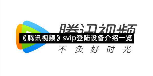 《腾讯视频》svip登陆设备介绍一览