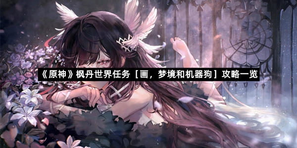 《原神》枫丹世界任务［画，梦境和机器狗］攻略一览