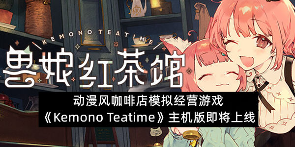 动漫风咖啡店模拟经营游戏《Kemono Teatime》主机版即将上线