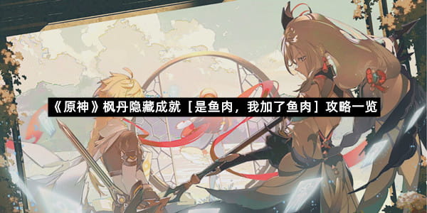 《原神》枫丹隐藏成就［是鱼肉，我加了鱼肉］攻略一览