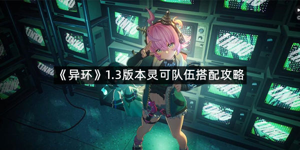《异环》1.3版本灵可队伍搭配攻略
