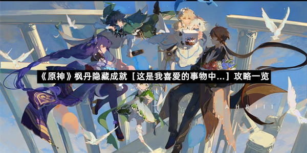 《原神》枫丹隐藏成就［这是我喜爱的事物中...］攻略一览