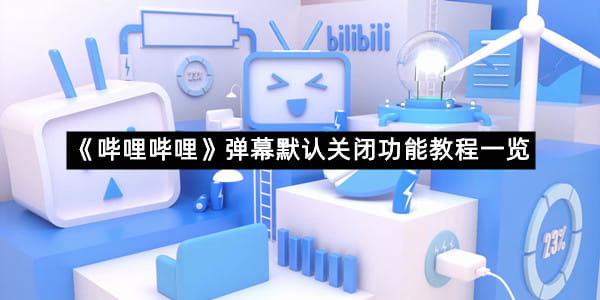 《哔哩哔哩》弹幕默认关闭功能教程一览