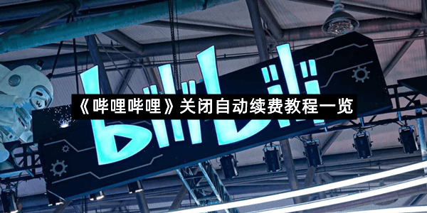《哔哩哔哩》关闭自动续费教程一览