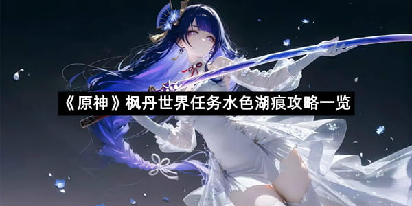 《原神》枫丹世界任务水色湖痕攻略一览
