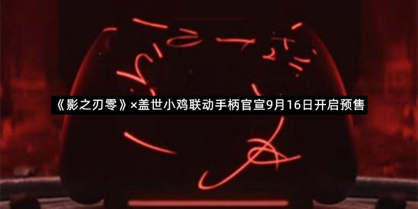 《影之刃零》×盖世小鸡联动手柄官宣9月16日开启预售