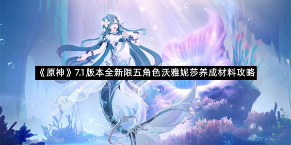《原神》7.1版本全新限五角色沃雅妮莎养成材料攻略