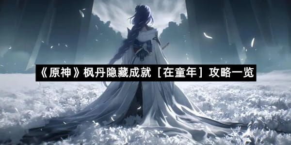 《原神》枫丹隐藏成就［在童年］攻略一览